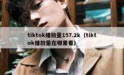 tiktok播放量157.2k（tiktok播放量在哪里看）