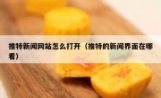 推特新闻网站怎么打开（推特的新闻界面在哪看）