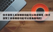 快手涨赞工具有哪些功能可以用来赚钱（快手涨赞工具有哪些功能可以用来赚钱的）