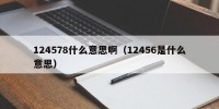 124578什么意思啊（12456是什么意思）