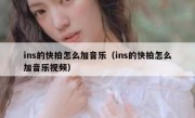ins的快拍怎么加音乐（ins的快拍怎么加音乐视频）