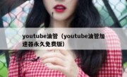 youtube油管（youtube油管加速器永久免费版）