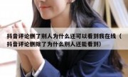 抖音评论删了别人为什么还可以看到我在线（抖音评论删除了为什么别人还能看到）