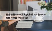 抖音粉丝500w月入多少钱（抖音500w粉丝一年能挣多少钱）