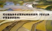 可以增加快手点赞评论粉丝的软件（可以让快手赞变多的软件）