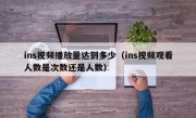 ins视频播放量达到多少（ins视频观看人数是次数还是人数）