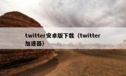 twitter安卓版下载（twitter加速器）