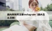 国内网如何注册instagram（国内怎么注册）