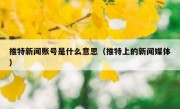 推特新闻账号是什么意思（推特上的新闻媒体）