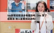 ins秒赞后取消会有提示吗（ins 赞了后取消 别人能看到动态吗）