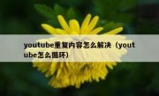 youtube重复内容怎么解决（youtube怎么循环）
