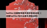 twitter注册账号收不到手机验证码（注册twitter为什么收不到验证码）