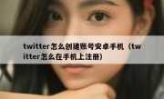 twitter怎么创建账号安卓手机（twitter怎么在手机上注册）