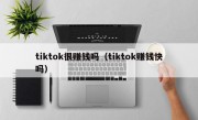 tiktok很赚钱吗（tiktok赚钱快吗）