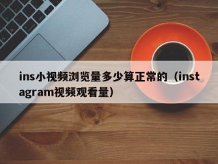ins小视频浏览量多少算正常的（instagram视频观看量）