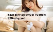 怎么注册instagram安卓（安卓如何注册instagram）