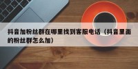 抖音加粉丝群在哪里找到客服电话（抖音里面的粉丝群怎么加）