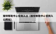 推特帮助中心官网入口（推特帮助中心官网入口网址）