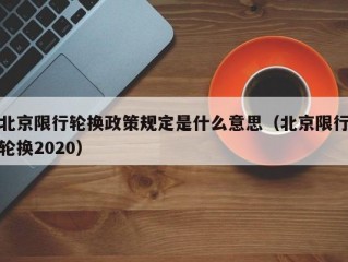 北京限行轮换政策规定是什么意思（北京限行轮换2020）