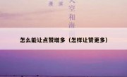 怎么能让点赞增多（怎样让赞更多）