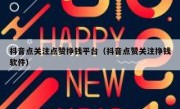抖音点关注点赞挣钱平台（抖音点赞关注挣钱软件）