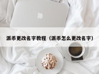 派币更改名字教程（派币怎么更改名字）