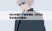 tiktok推广下载挣佣金（tiktok平台靠什么赚钱）