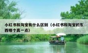 小红书和淘宝有什么区别（小红书和淘宝的东西哪个真一点）