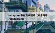 instagram没有安卓版吗（安卓用不了instagram）