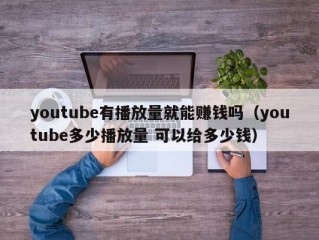 youtube有播放量就能赚钱吗（youtube多少播放量 可以给多少钱）