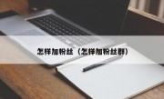 怎样加粉丝（怎样加粉丝群）