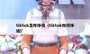 tiktok怎样挣钱（tiktok如何挣钱）