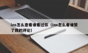 ins怎么查看谁看过你（ins怎么看谁赞了我的评论）