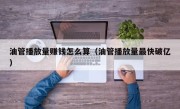 油管播放量赚钱怎么算（油管播放量最快破亿）