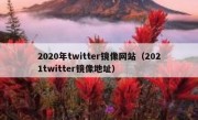 2020年twitter镜像网站（2021twitter镜像地址）