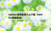 twitter官网登录入口下载（twitter网站登录）