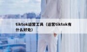 tiktok运营工具（运营tiktok有什么好处）