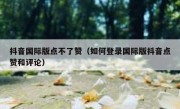 抖音国际版点不了赞（如何登录国际版抖音点赞和评论）