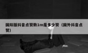 国际版抖音点赞数1m是多少赞（国外抖音点赞）