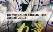 如何注册twitter账号要越狱吗（怎么才能注册twitter）