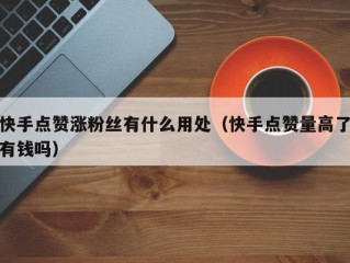 快手点赞涨粉丝有什么用处（快手点赞量高了有钱吗）