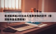 香港服务器200元永久免费使用的软件（香港服务器免费租用）
