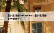怎么能注册instagram（怎么能注册多个微信号）