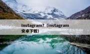 Instagram?（instagram安卓下载）