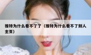 推特为什么看不了了（推特为什么看不了别人主页）