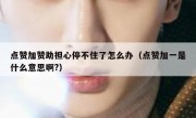 点赞加赞助担心停不住了怎么办（点赞加一是什么意思啊?）