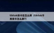 tiktok拔卡后怎么刷（tiktok不用拔卡怎么刷?）