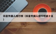 抖音外国人排行榜（抖音外国人排行榜前十名）