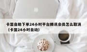 卡盟自助下单24小时平台腾讯会员怎么取消（卡盟24小时自动）