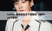 twitter安卓版官方下载推特（推特app下载安）